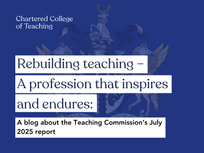 Rebuilding teaching – A profession that inspires and endures A blog about the Teaching Commission’s July 2025 report